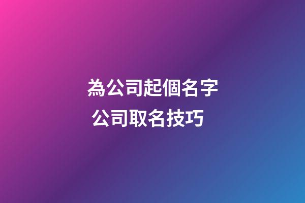 為公司起個名字 公司取名技巧-第1張-公司起名-玄機派